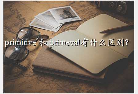 primitive 和 primeval有什么区别？