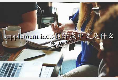 supplement facts翻译成中文是什么意思？