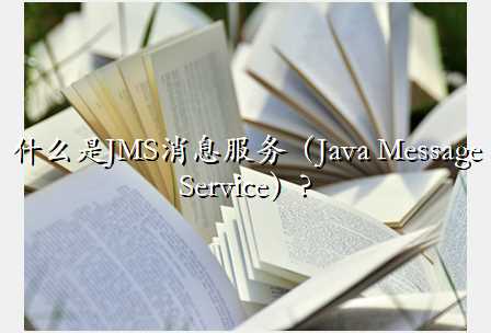 什么是JMS消息服务（Java Message Service）?
